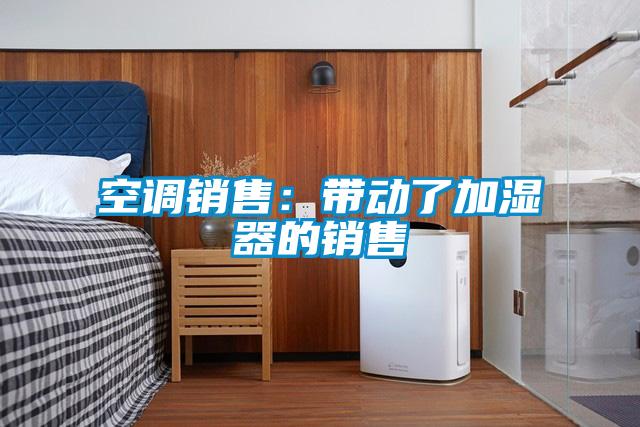 空调销售:带动了加湿器的销售