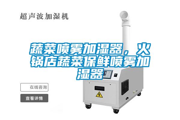 蔬菜喷雾加湿器,火锅店蔬菜保鲜喷雾加湿器