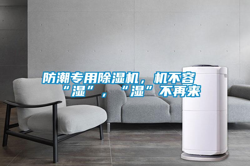 防潮专用除湿机,机不容“湿”,“湿”不再来