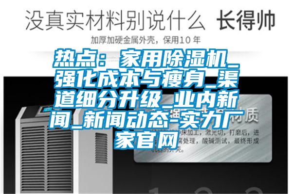 热点:家用除湿机_强化成本与瘦身_渠道细分升级_业内新闻_新闻动态-实力厂家官网