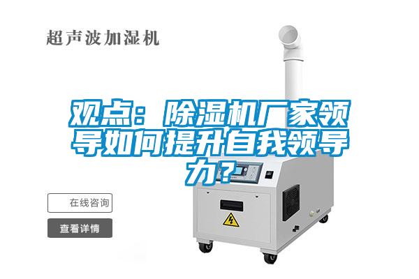 观点:除湿机厂家领导如何提升自我领导力?