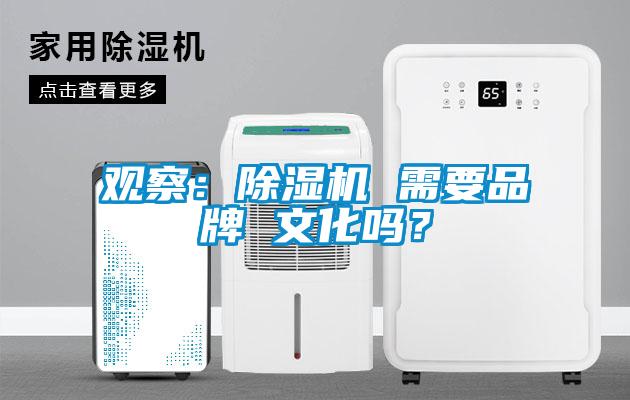 观察:除湿机 需要品牌 文化吗?