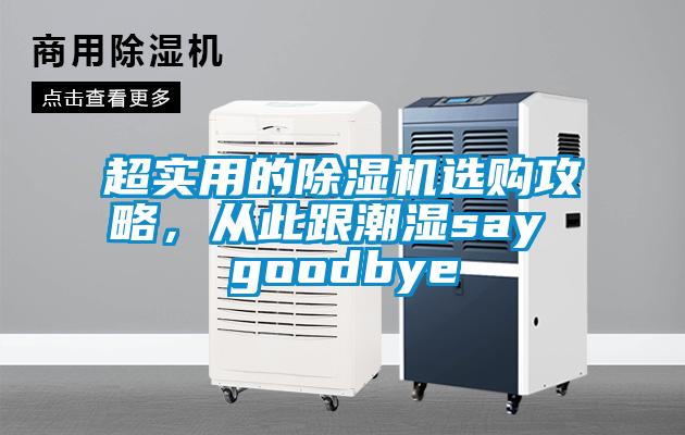 超实用的除湿机选购攻略,从此跟潮湿say goodbye