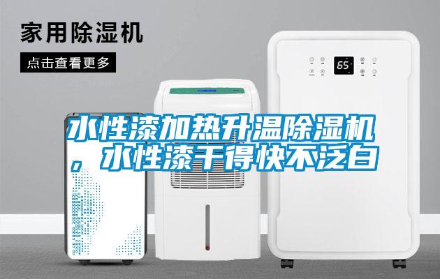 水性漆加热升温除湿机,水性漆干得快不泛白