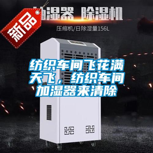 纺织车间飞花满天飞,纺织车间加湿器来清除