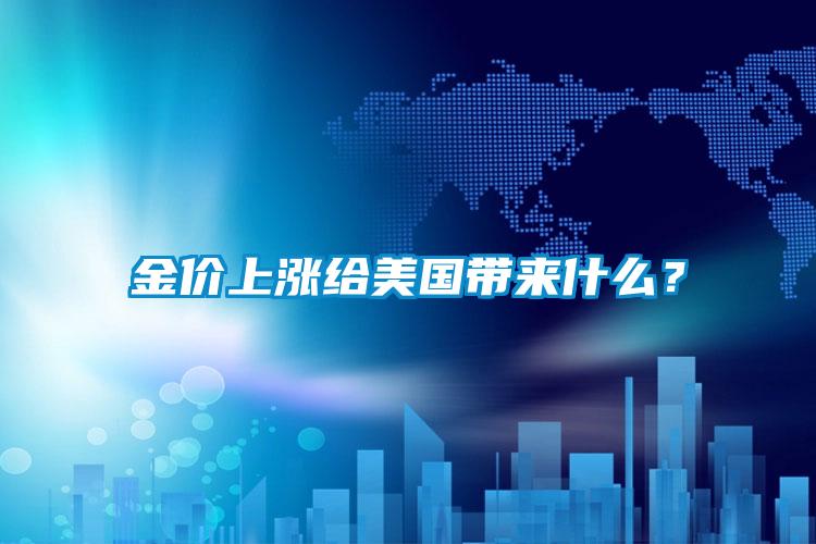 金价上涨给美国带来什么?