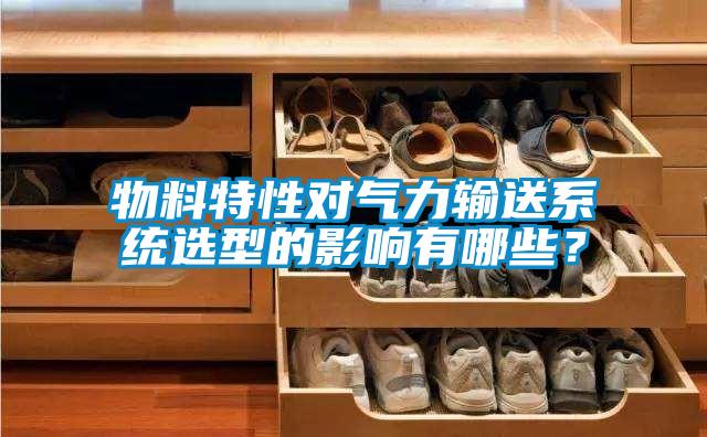 物料特性对气力输送系统选型的影响有哪些?