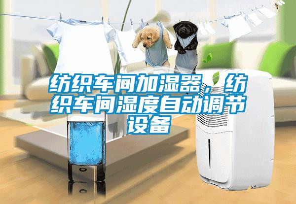 纺织车间加湿器,纺织车间湿度自动调节设备