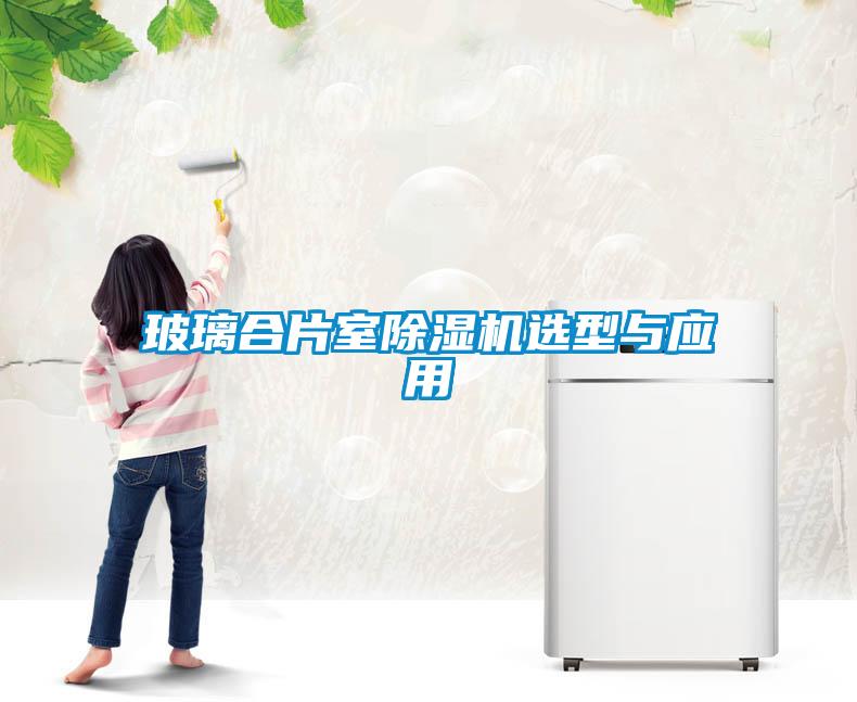 玻璃合片室除湿机选型与应用