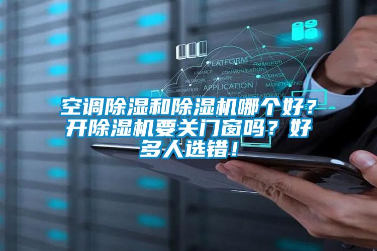 空调除湿和除湿机哪个好?开除湿机要关门窗吗?好多人选错!