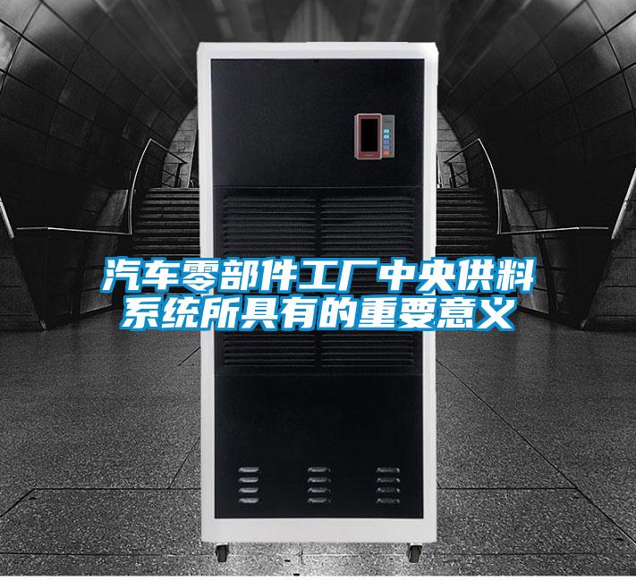 汽车零部件工厂中央供料系统所具有的重要意义