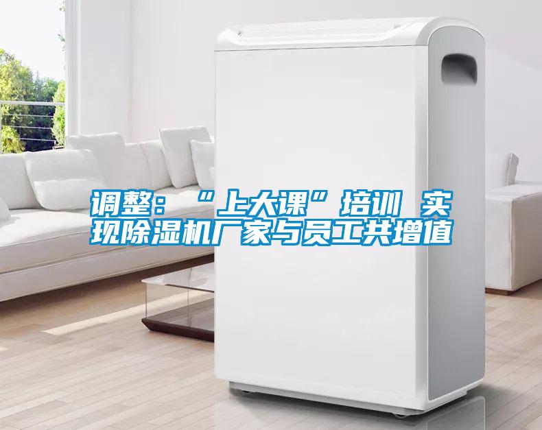 调整:“上大课”培训 实现除湿机厂家与员工共增值