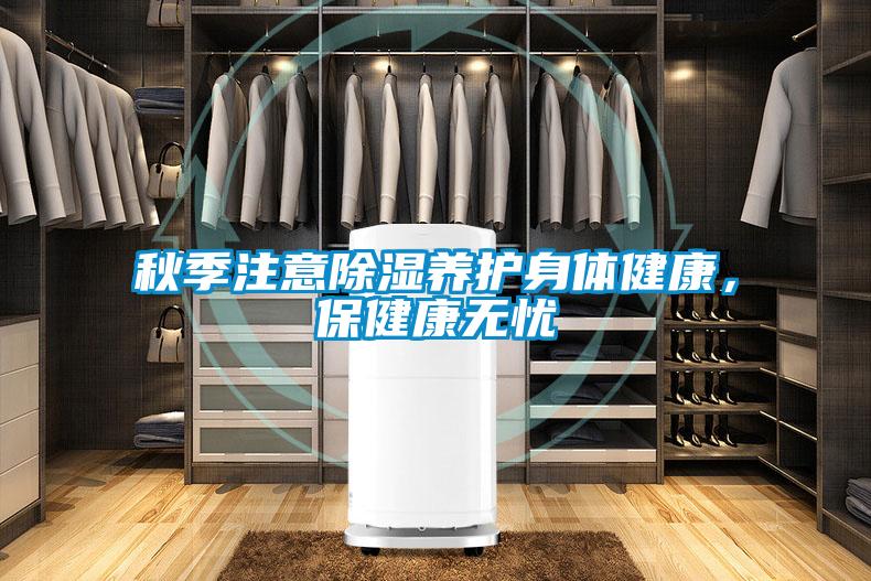 秋季注意除湿养护身体健康,保健康无忧