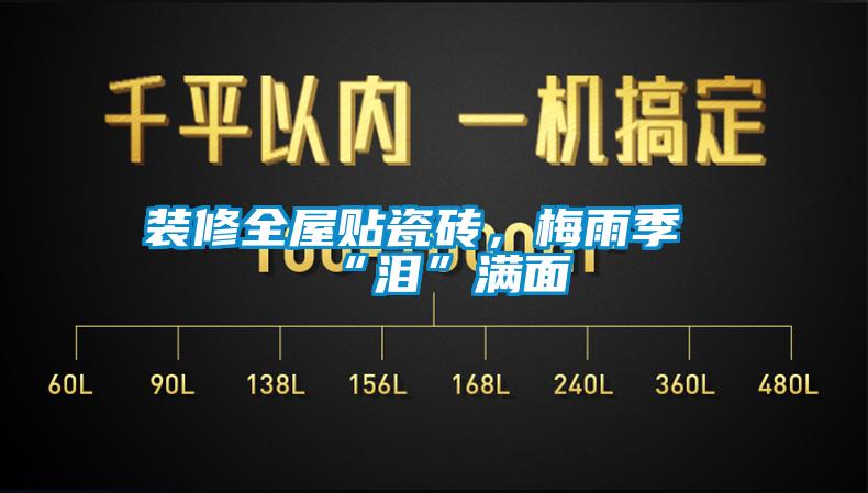 装修全屋贴瓷砖,梅雨季“泪”满面