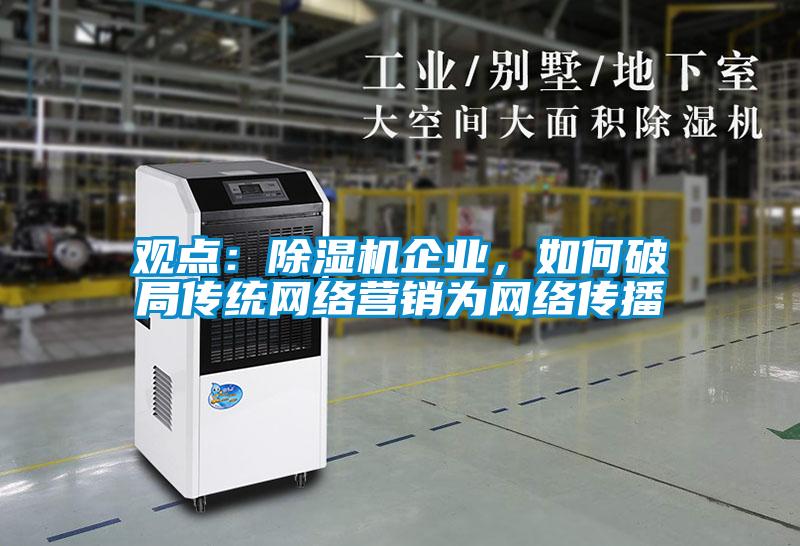 观点:除湿机企业,如何破局传统网络营销为网络传播