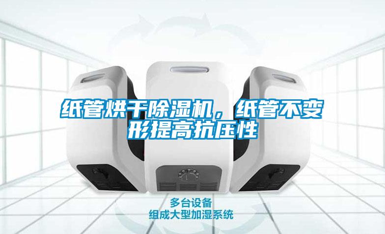 纸管烘干除湿机,纸管不变形提高抗压性