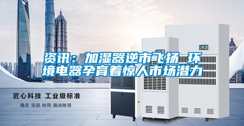 资讯:加湿器逆市飞扬 环境电器孕育着惊人市场潜力