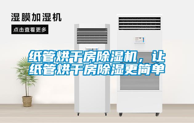纸管烘干房除湿机,让纸管烘干房除湿更简单