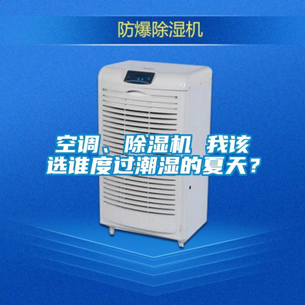 空调、除湿机 我该选谁度过潮湿的夏天?