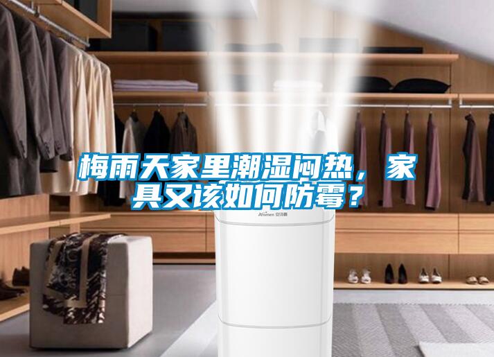 梅雨天家里潮湿闷热,家具又该如何防霉?
