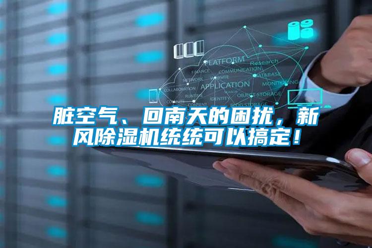 脏空气、回南天的困扰,新风除湿机统统可以搞定!