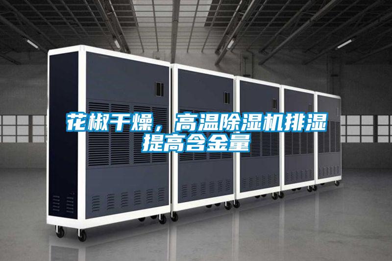 花椒干燥,高温除湿机排湿提高含金量