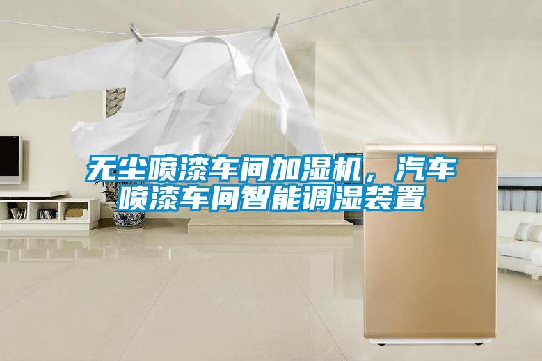 无尘喷漆车间加湿机,汽车喷漆车间智能调湿装置