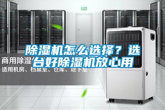 除湿机怎么选择?选台好除湿机放心用