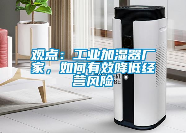观点:工业加湿器厂家,如何有效降低经营风险