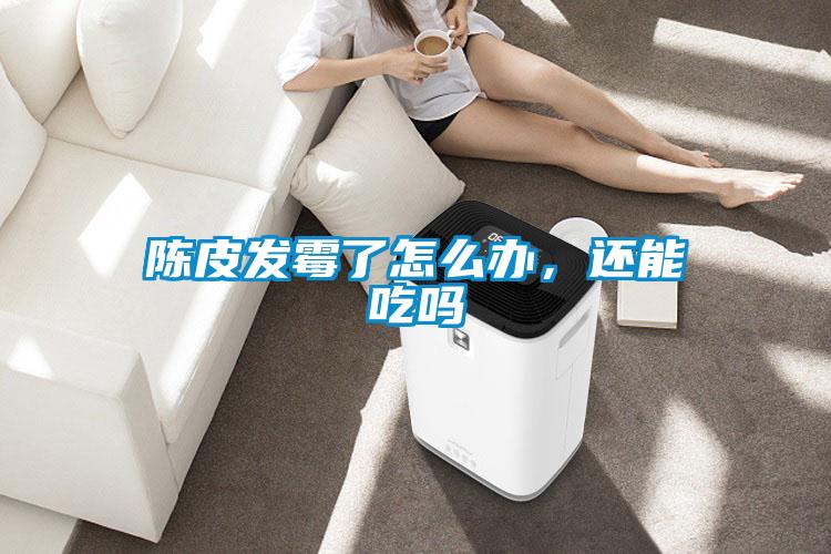 陈皮发霉了怎么办,还能吃吗
