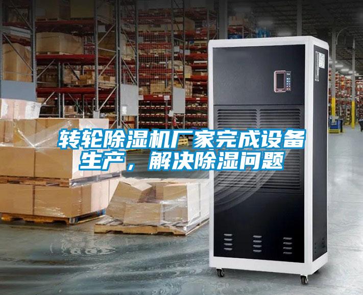 转轮除湿机厂家完成设备生产,解决除湿问题