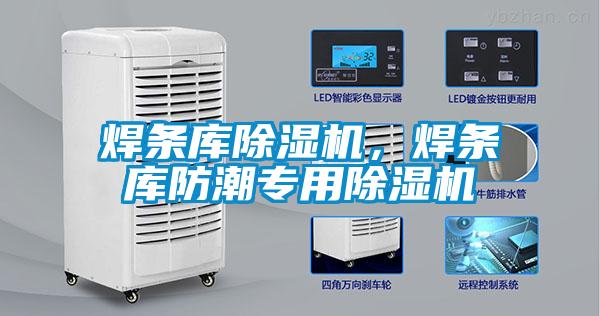 焊条库除湿机,焊条库防潮专用除湿机