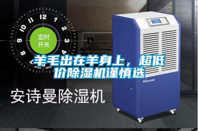 羊毛出在羊身上,超低价除湿机谨慎选