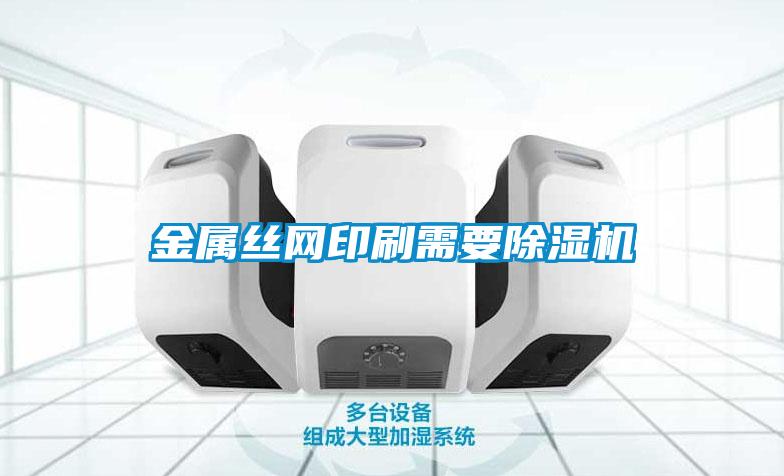 金属丝网印刷需要除湿机