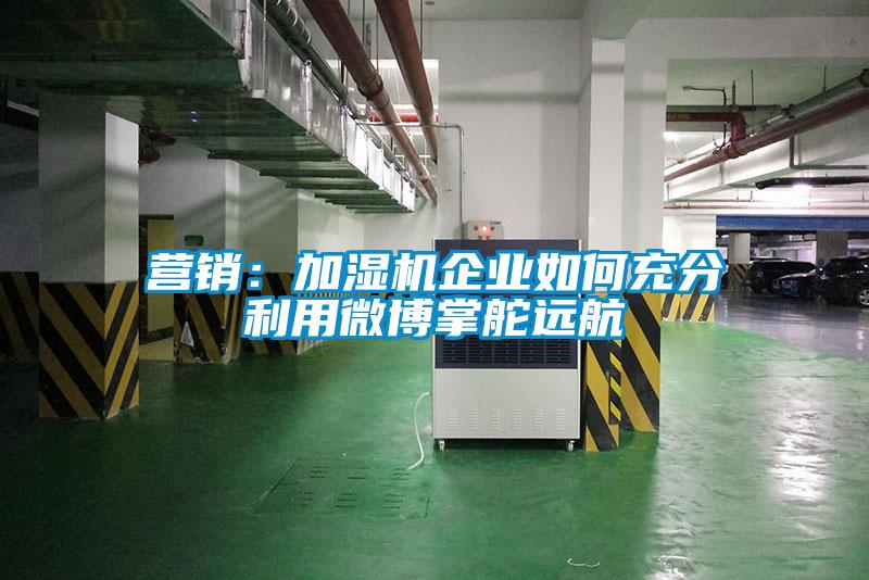 营销:加湿机企业如何充分利用微博掌舵远航