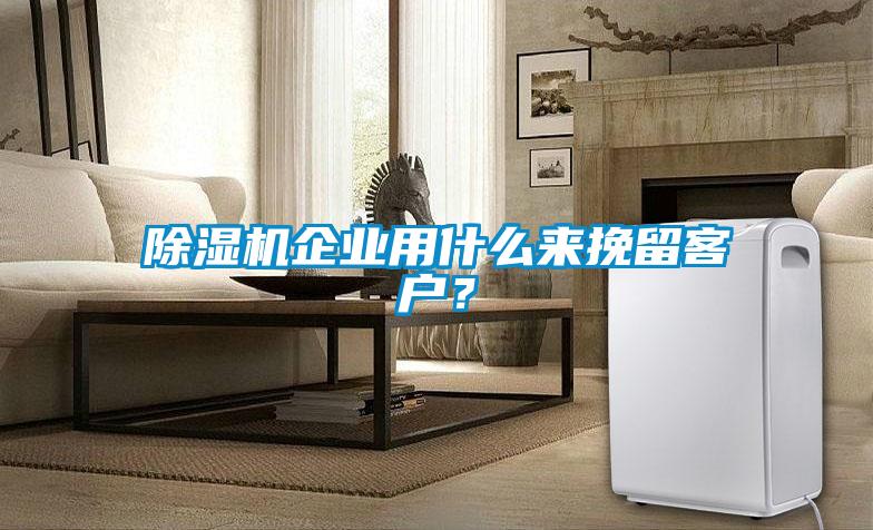 除湿机企业用什么来挽留客户?