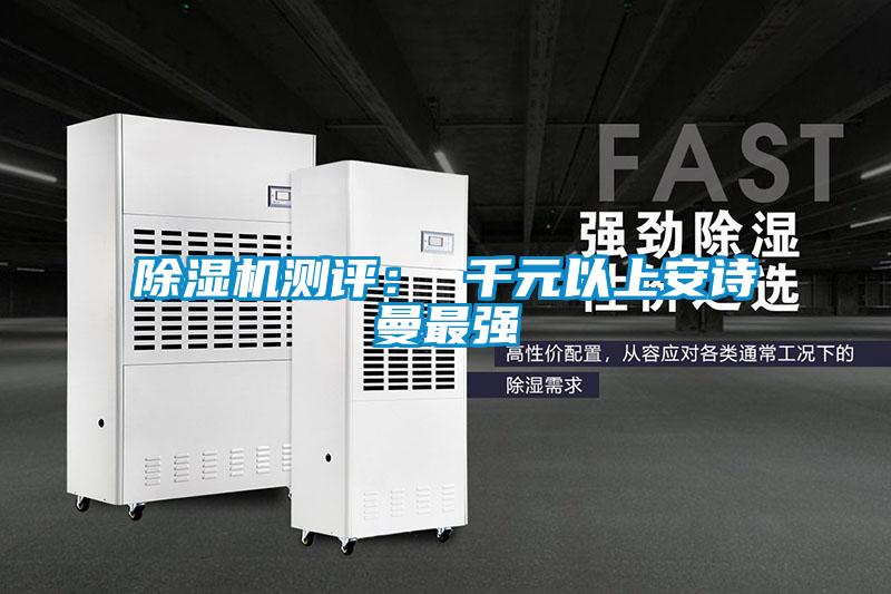 除湿机测评: 千元以上安诗曼最强