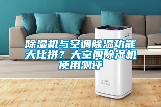 除湿机与空调除湿功能大比拼?大空间除湿机使用测评