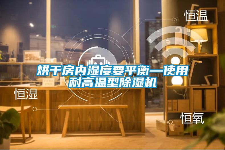 烘干房内湿度要平衡—使用耐高温型除湿机