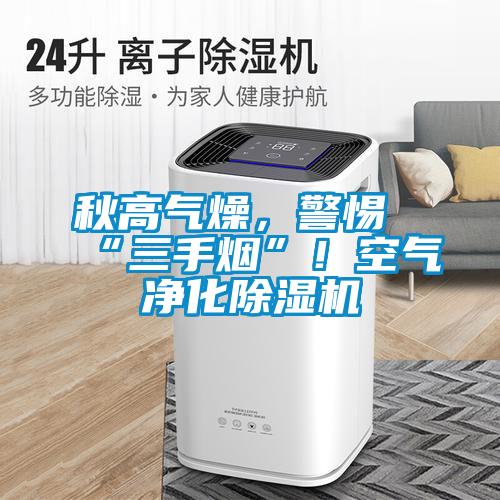 秋高气燥,警惕“三手烟”!空气净化除湿机