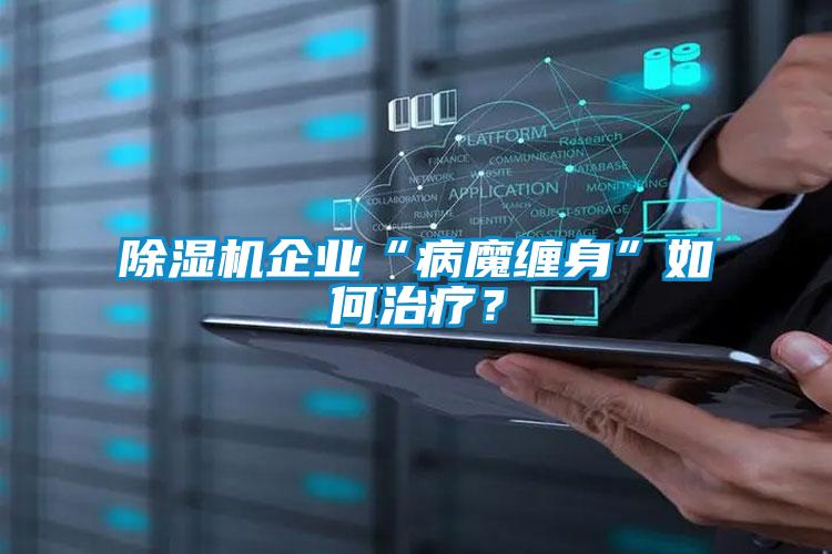 除湿机企业“病魔缠身”如何治疗?