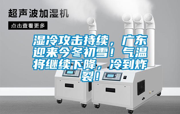 湿冷攻击持续,广东迎来今冬初雪!气温将继续下降,冷到炸裂!