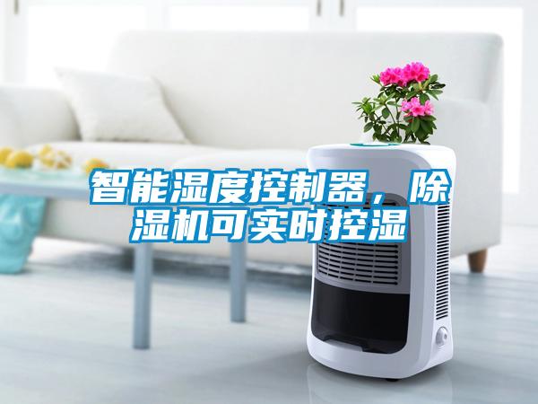 智能湿度控制器,除湿机可实时控湿