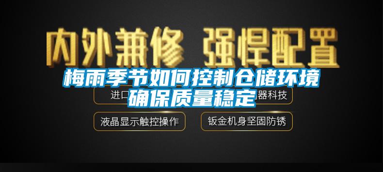 梅雨季节如何控制仓储环境确保质量稳定