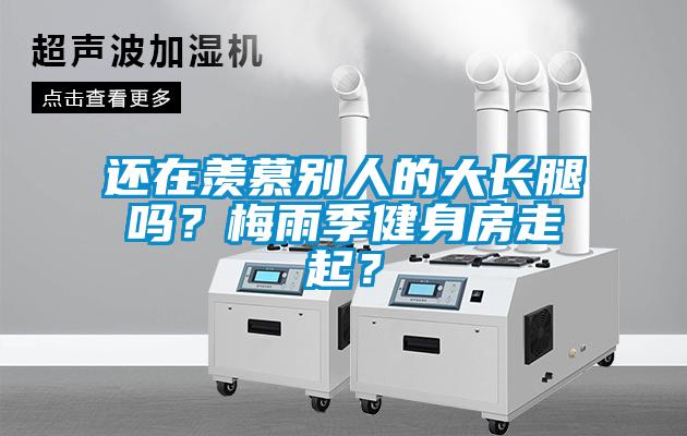 还在羡慕别人的大长腿吗?梅雨季健身房走起?