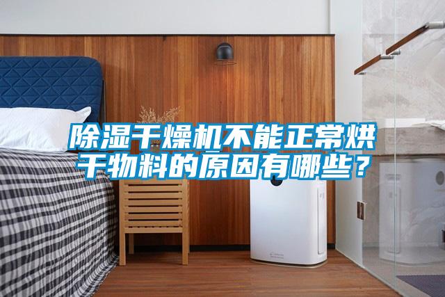 除湿干燥机不能正常烘干物料的原因有哪些?