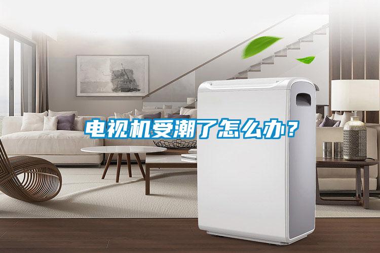 电视机受潮了怎么办?