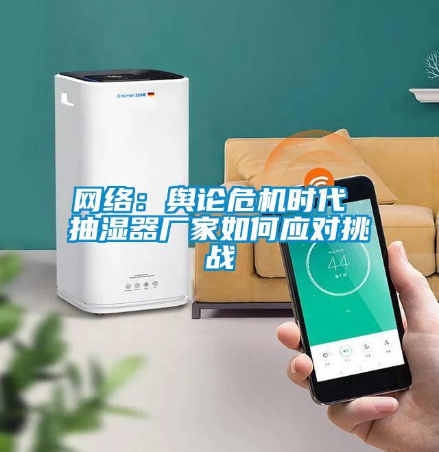 网络:舆论危机时代 抽湿器厂家如何应对挑战