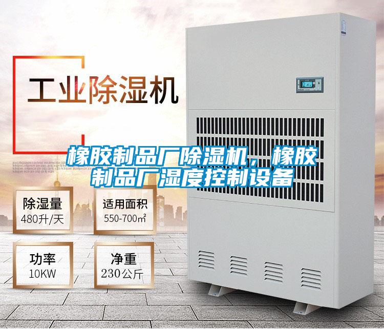 橡胶制品厂除湿机,橡胶制品厂湿度控制设备