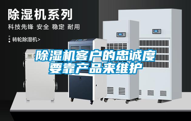除湿机客户的忠诚度要靠产品来维护